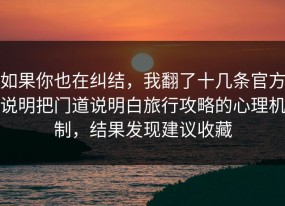 如果你也在纠结，我翻了十几条官方说明把门道说明白旅行攻略的心理机制，结果发现建议收藏