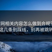 17c官网相关内容怎么做到合规？版权常识这几条别踩线，别再被跳转绕晕