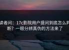 读者问：17c影院用户提问到底怎么判断？一眼分辨真伪的方法来了